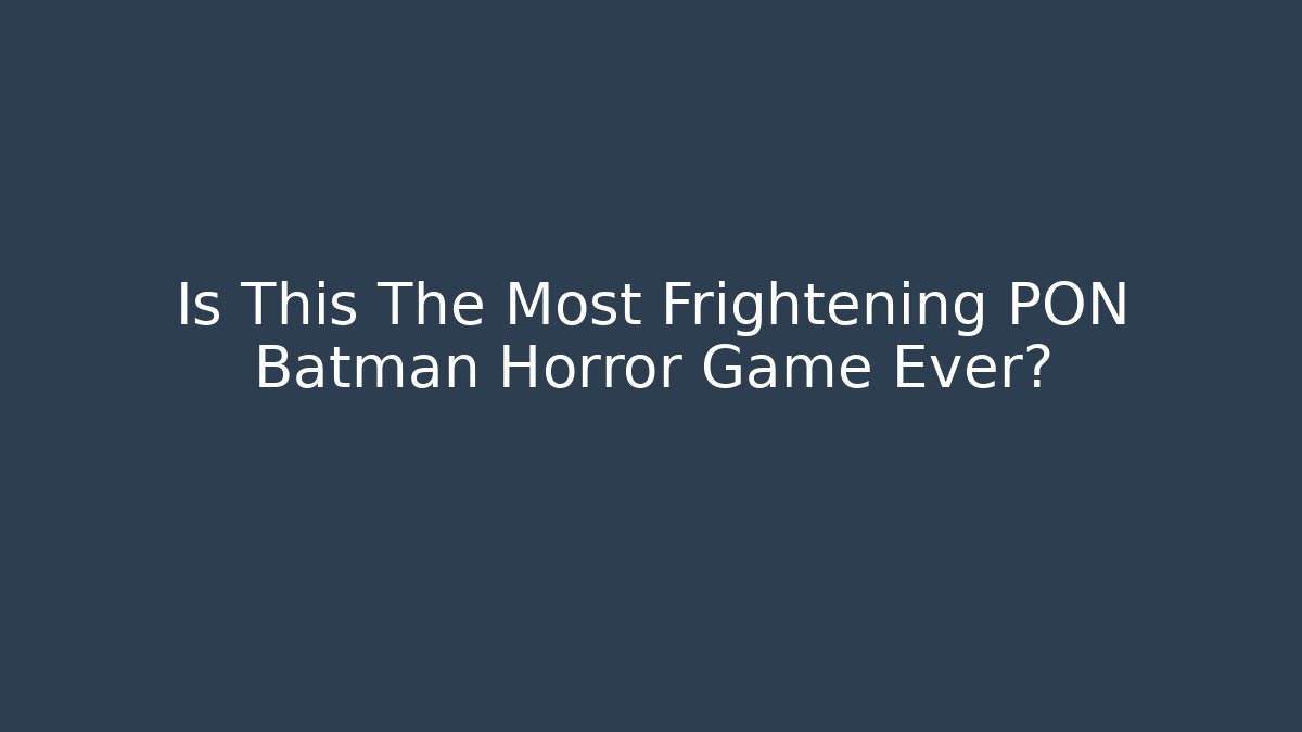 Is This The Most Frightening PON Batman Horror Game Ever?
