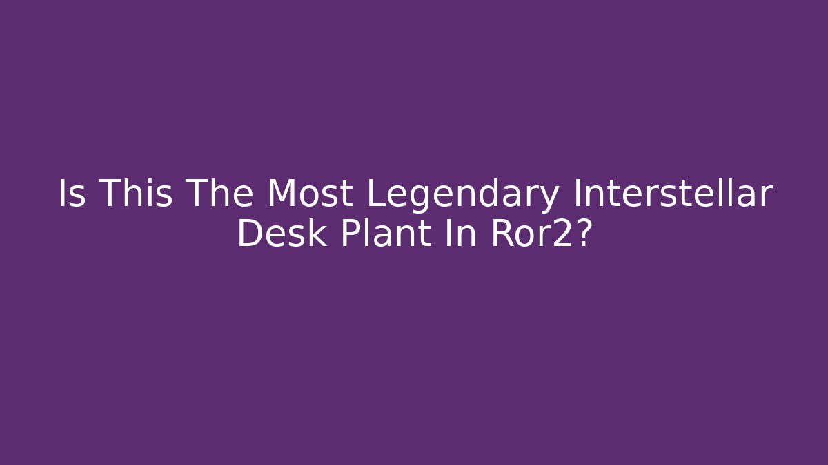 Is This The Most Legendary Interstellar Desk Plant In Ror2?