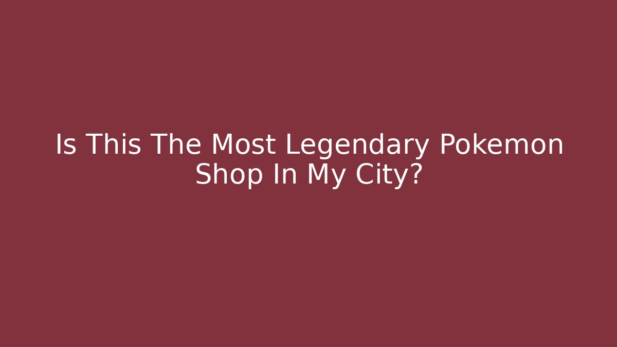 Is This The Most Legendary Pokemon Shop In My City?