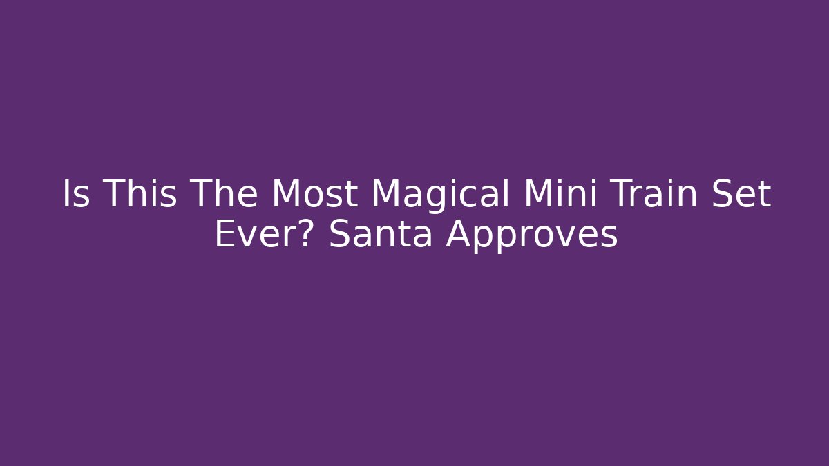 Is This The Most Magical Mini Train Set Ever? Santa Approves