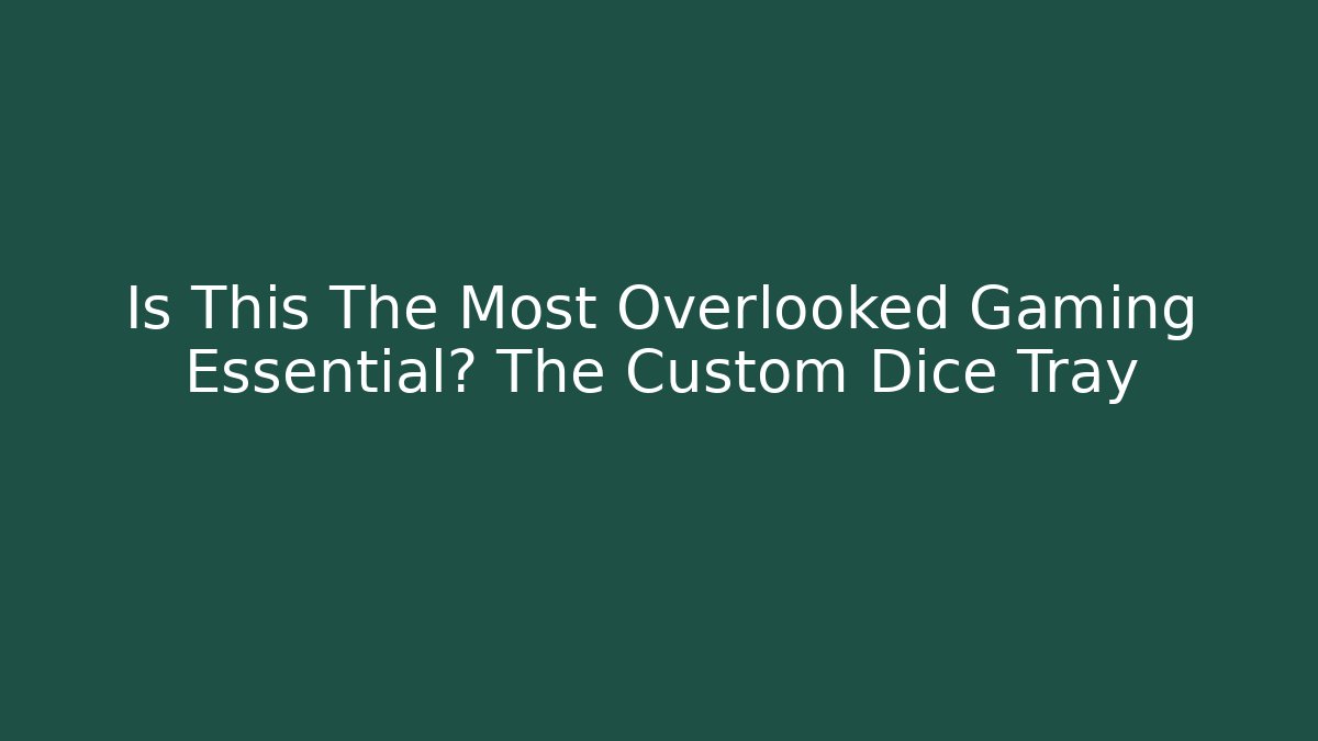 Is This The Most Overlooked Gaming Essential? The Custom Dice Tray