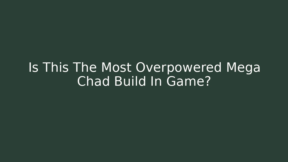 Is This The Most Overpowered Mega Chad Build In Game?