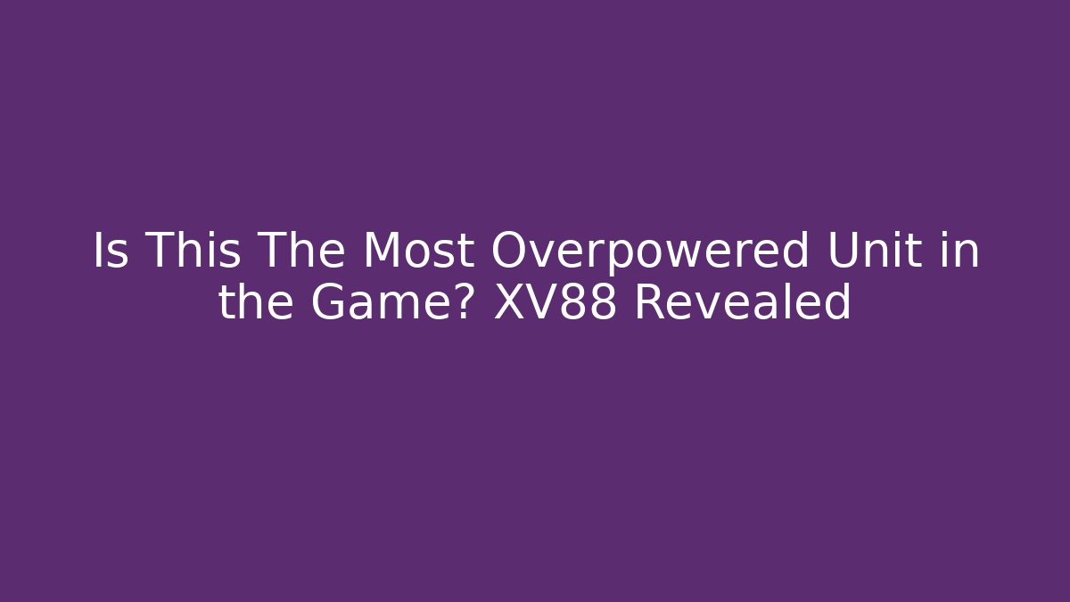 Is This The Most Overpowered Unit in the Game? XV88 Revealed