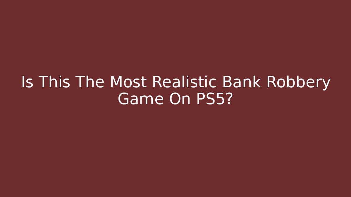 Is This The Most Realistic Bank Robbery Game On PS5?