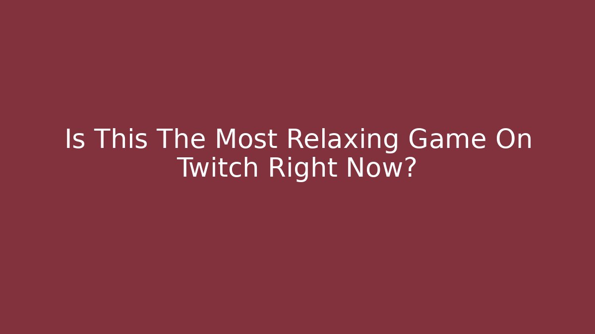 Is This The Most Relaxing Game On Twitch Right Now?