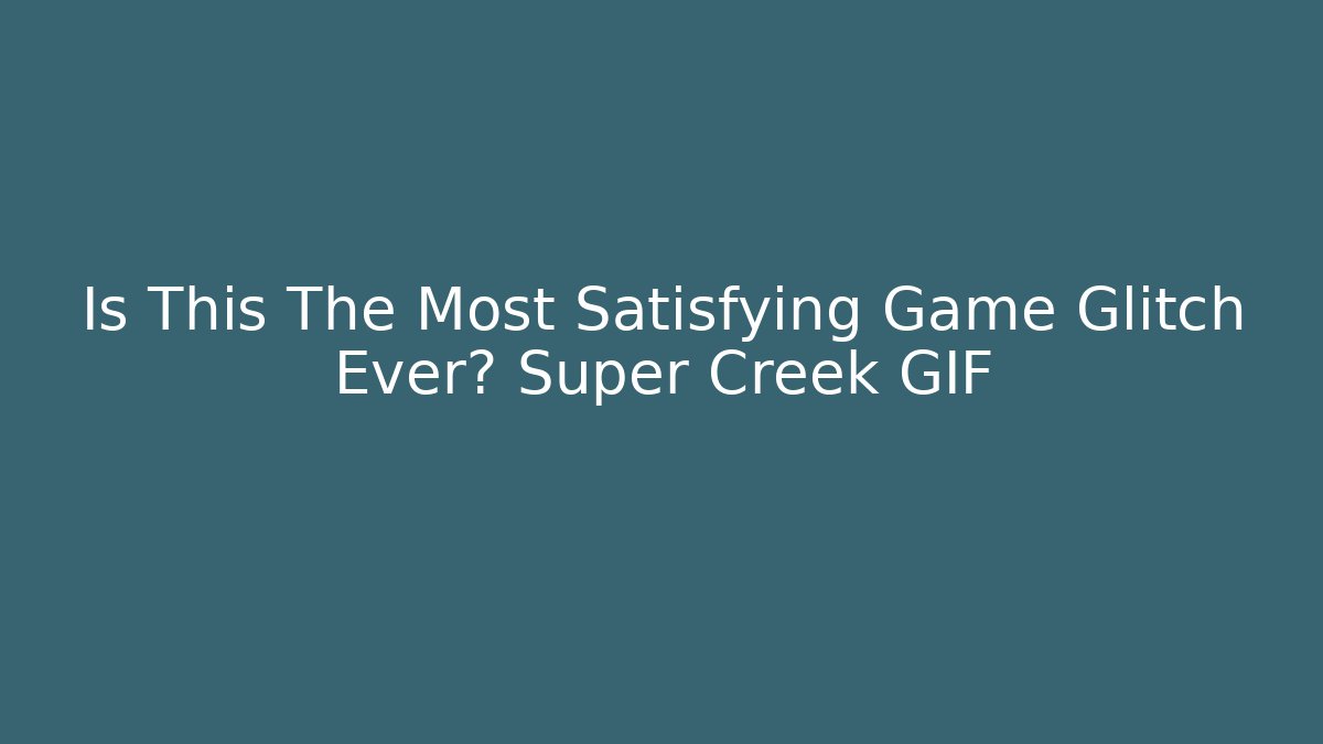 Is This The Most Satisfying Game Glitch Ever? Super Creek GIF