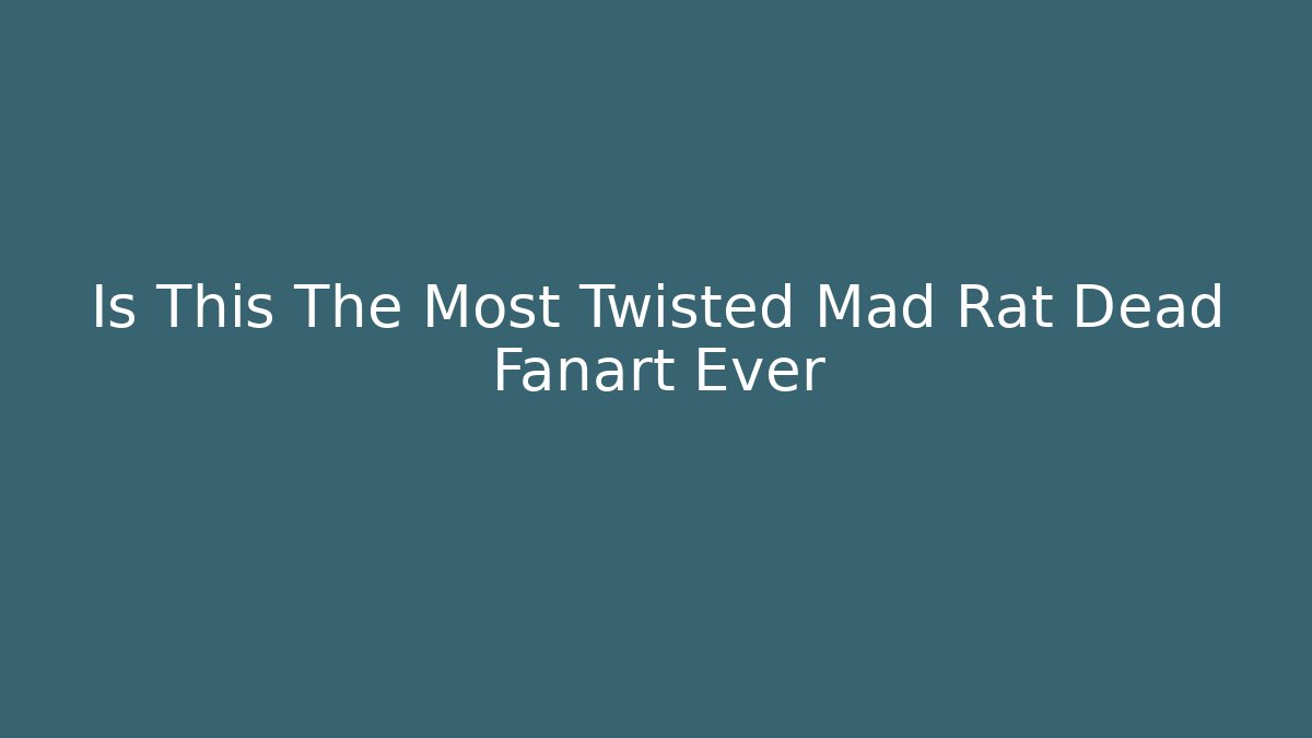 Is This The Most Twisted Mad Rat Dead Fanart Ever