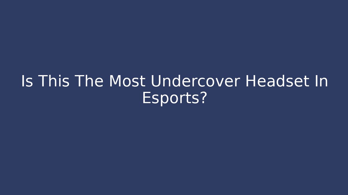 Is This The Most Undercover Headset In Esports?