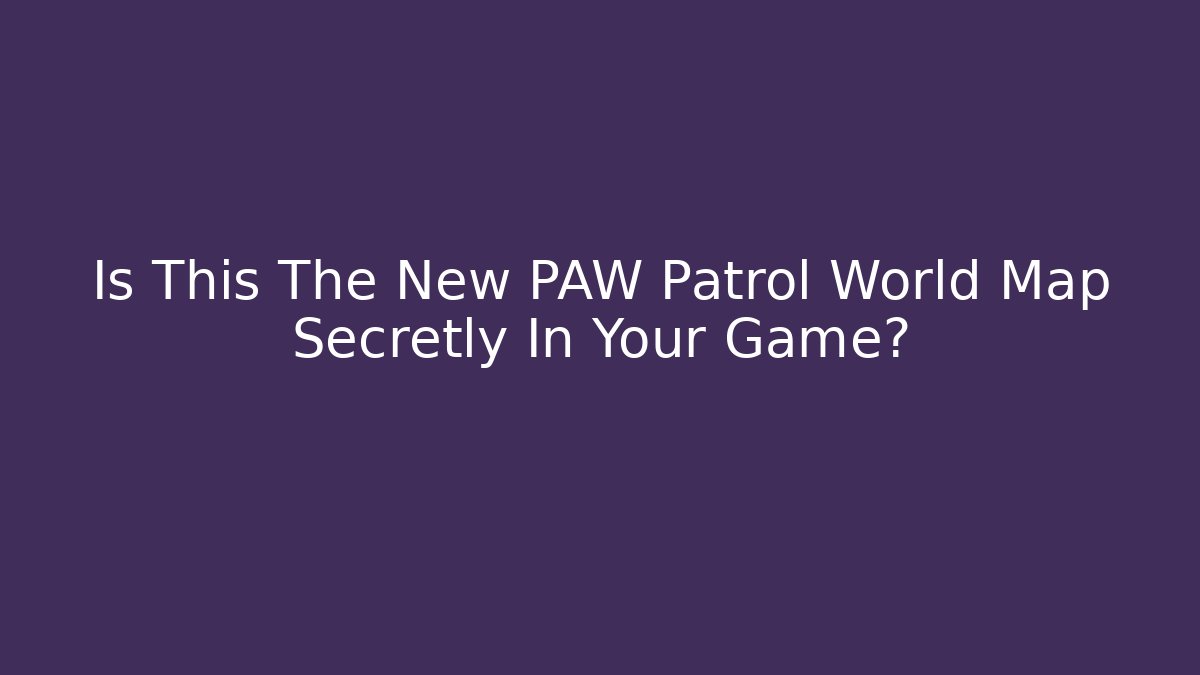 Is This The New PAW Patrol World Map Secretly In Your Game?