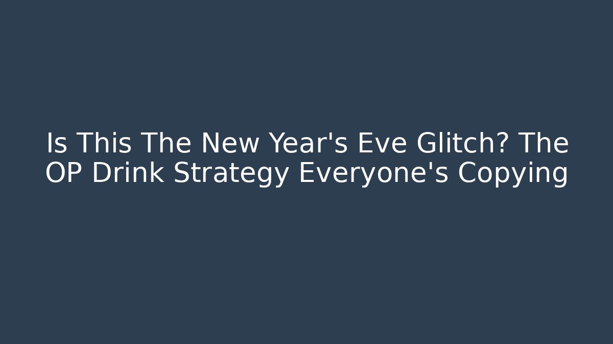 Is This The New Year's Eve Glitch? The OP Drink Strategy Everyone's Copying