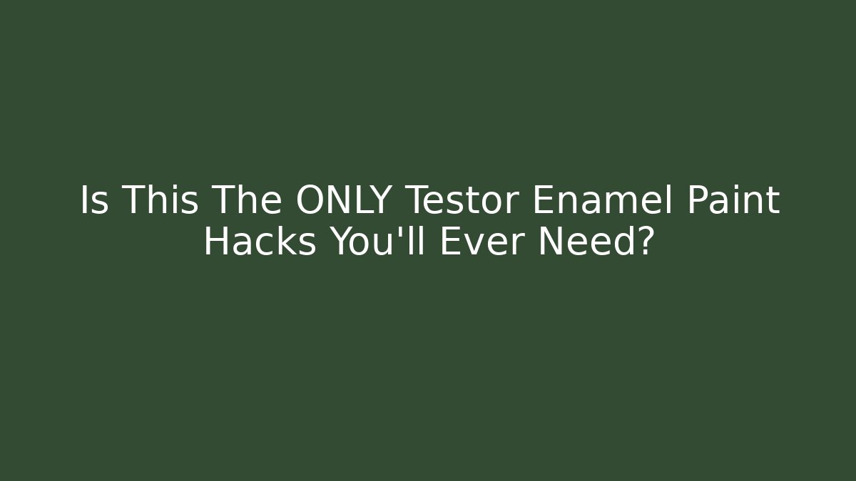 Is This The ONLY Testor Enamel Paint Hacks You'll Ever Need?