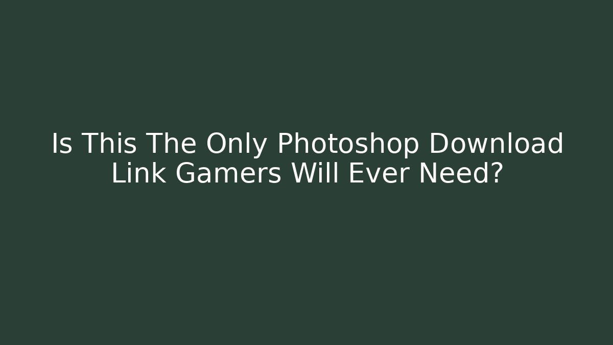 Is This The Only Photoshop Download Link Gamers Will Ever Need?