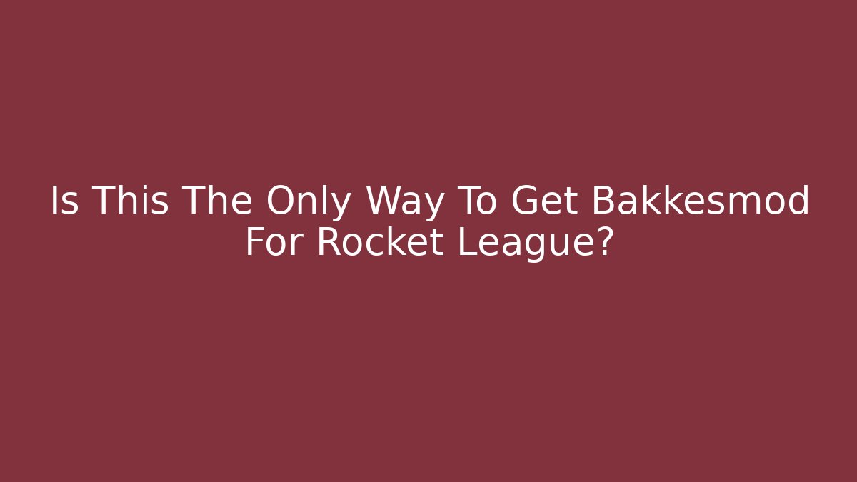 Is This The Only Way To Get Bakkesmod For Rocket League?