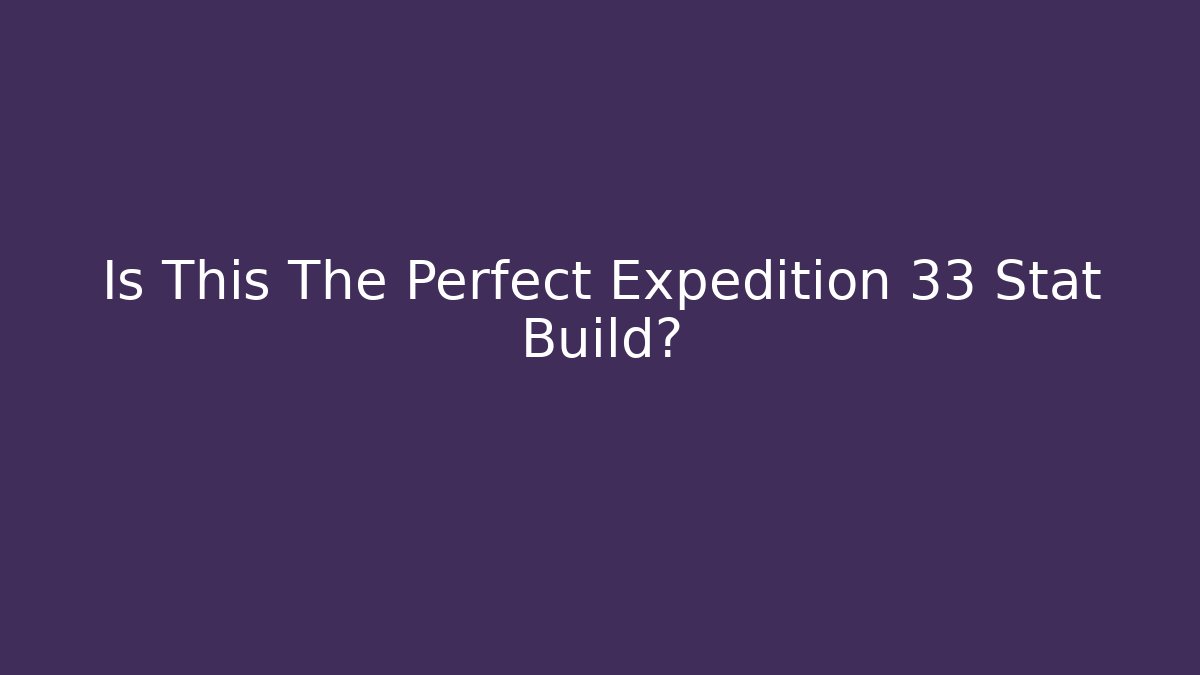 Is This The Perfect Expedition 33 Stat Build? - Smart Esu