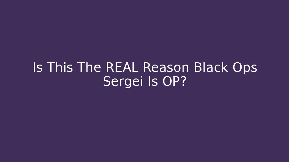 Is This The REAL Reason Black Ops Sergei Is OP?