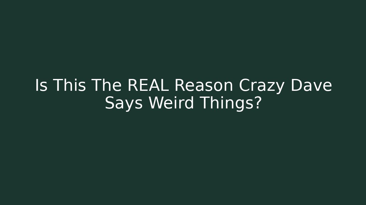 Is This The REAL Reason Crazy Dave Says Weird Things?