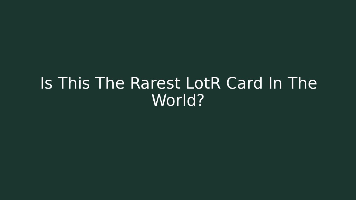 Is This The Rarest LotR Card In The World?