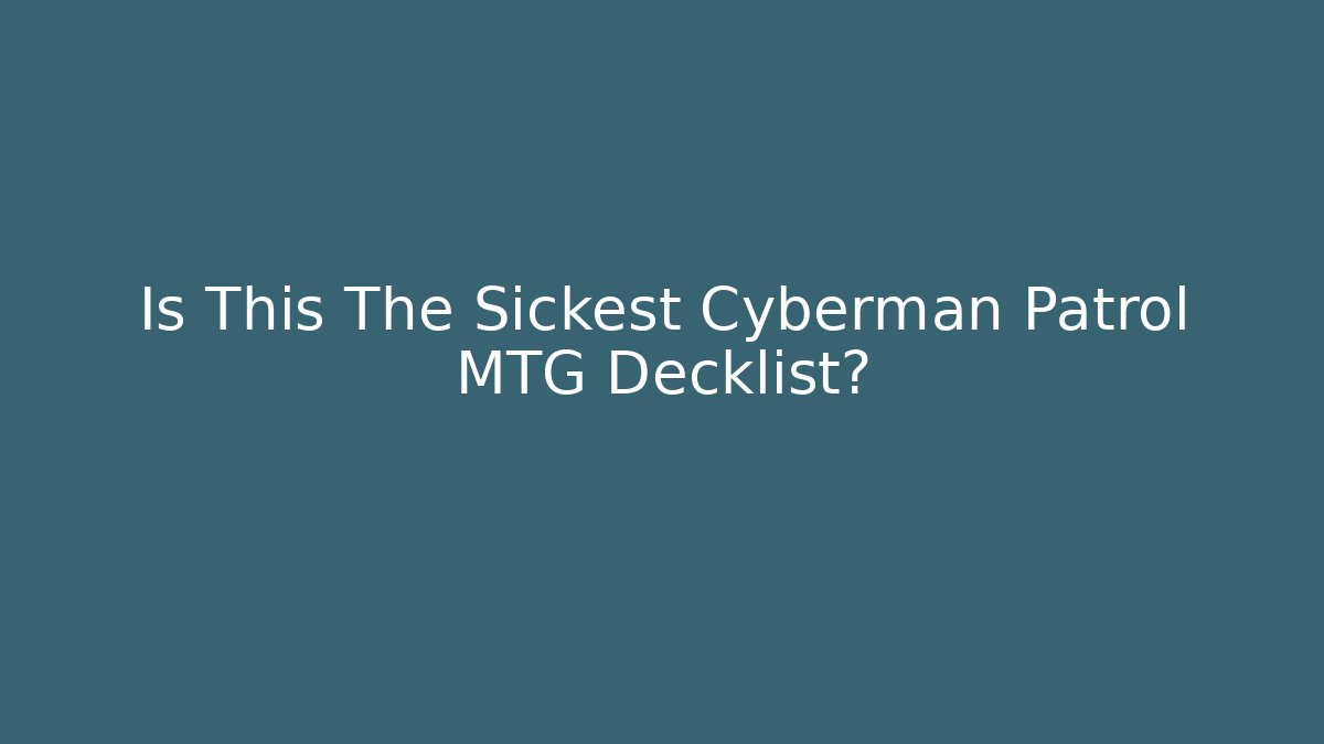 Is This The Sickest Cyberman Patrol MTG Decklist? - Smart Esu