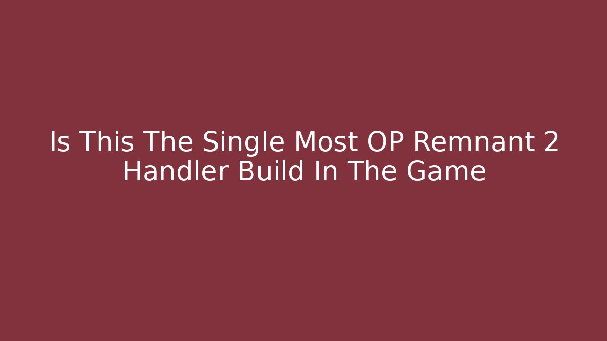 Is This The Single Most OP Remnant 2 Handler Build In The Game