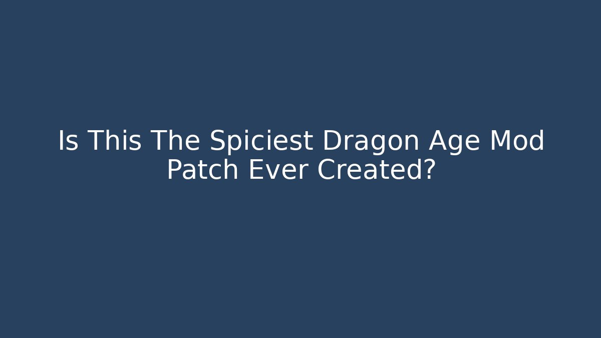 Is This The Spiciest Dragon Age Mod Patch Ever Created?