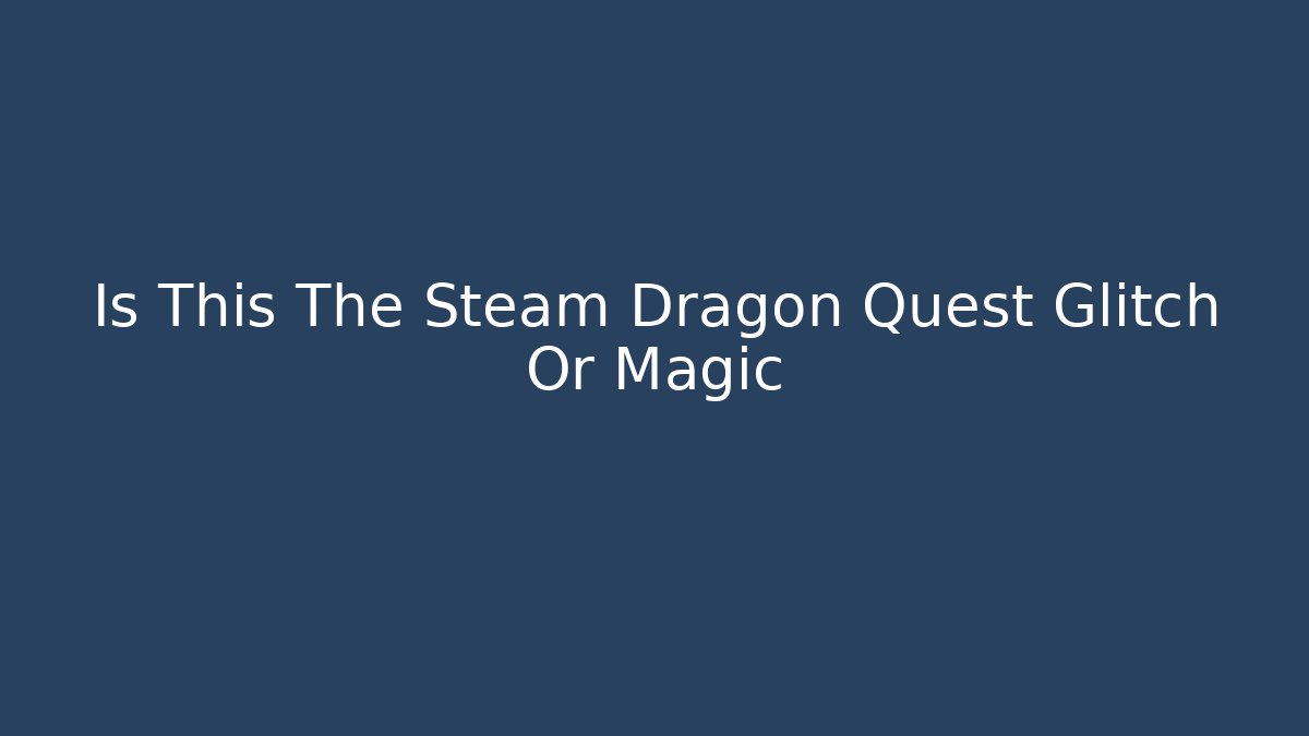 Is This The Steam Dragon Quest Glitch Or Magic