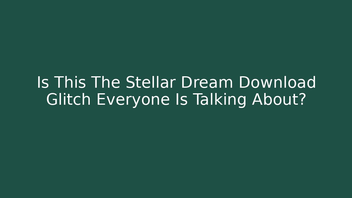 Is This The Stellar Dream Download Glitch Everyone Is Talking About?