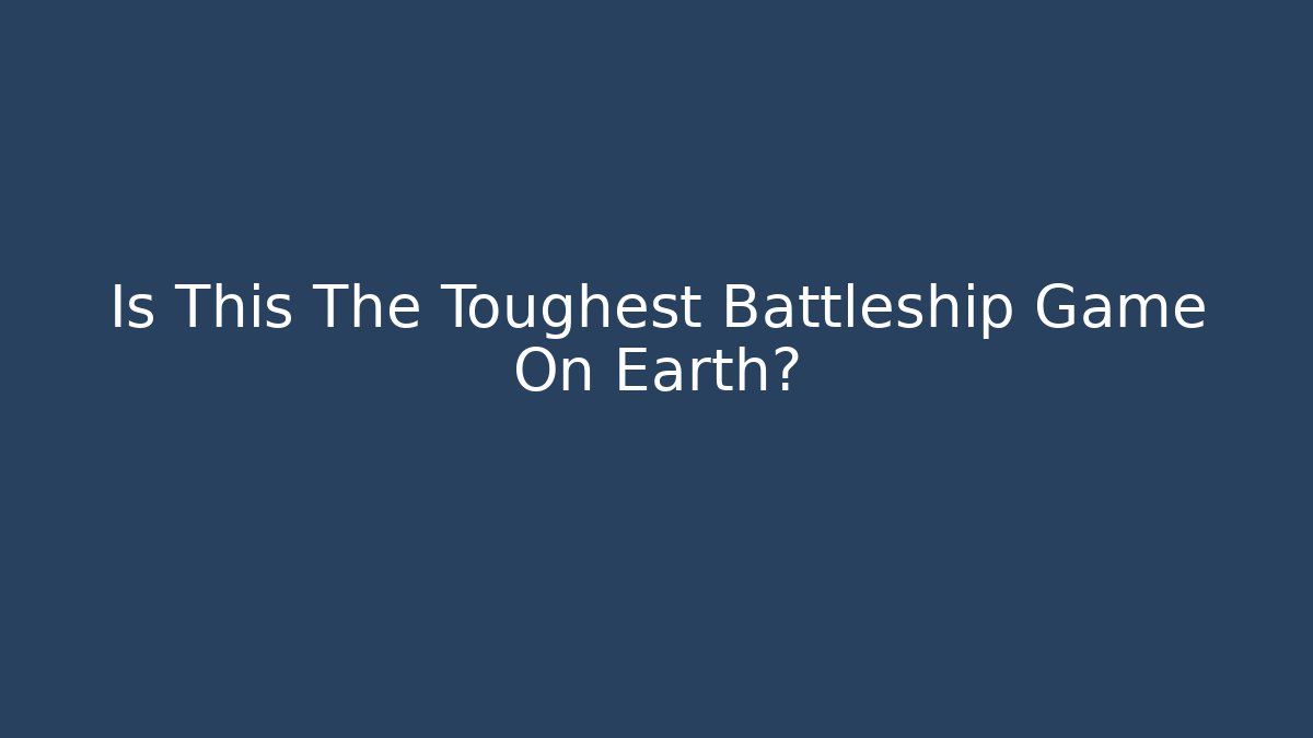 Is This The Toughest Battleship Game On Earth?