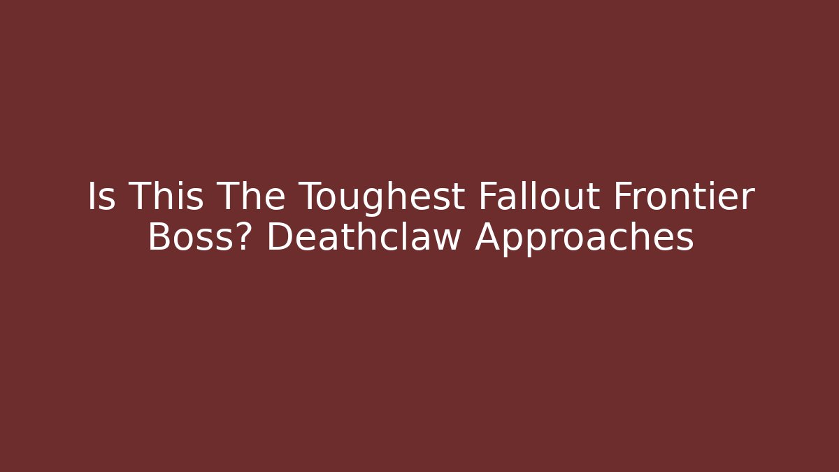 Is This The Toughest Fallout Frontier Boss? Deathclaw Approaches