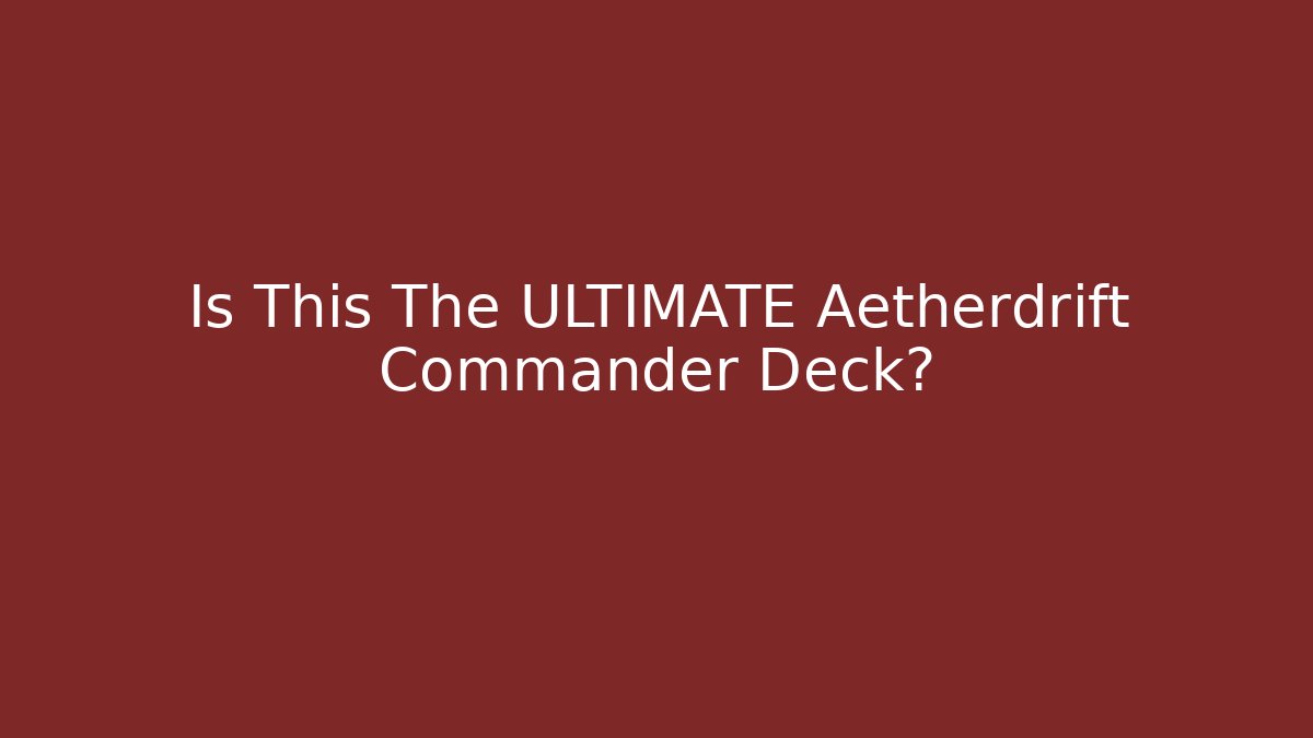 Is This The ULTIMATE Aetherdrift Commander Deck?