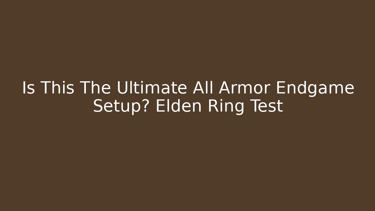 Is This The Ultimate All Armor Endgame Setup? Elden Ring Test