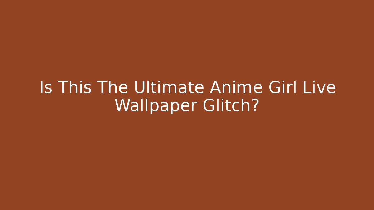 Is This The Ultimate Anime Girl Live Wallpaper Glitch?
