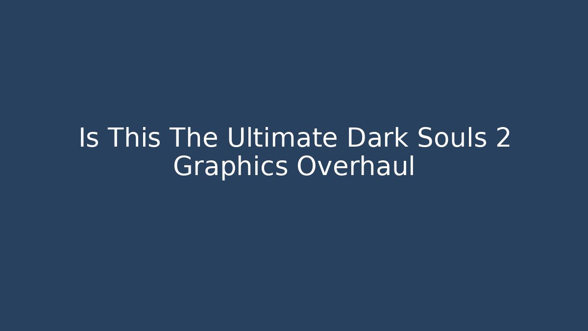 Is This The Ultimate Dark Souls 2 Graphics Overhaul - Smart Esu