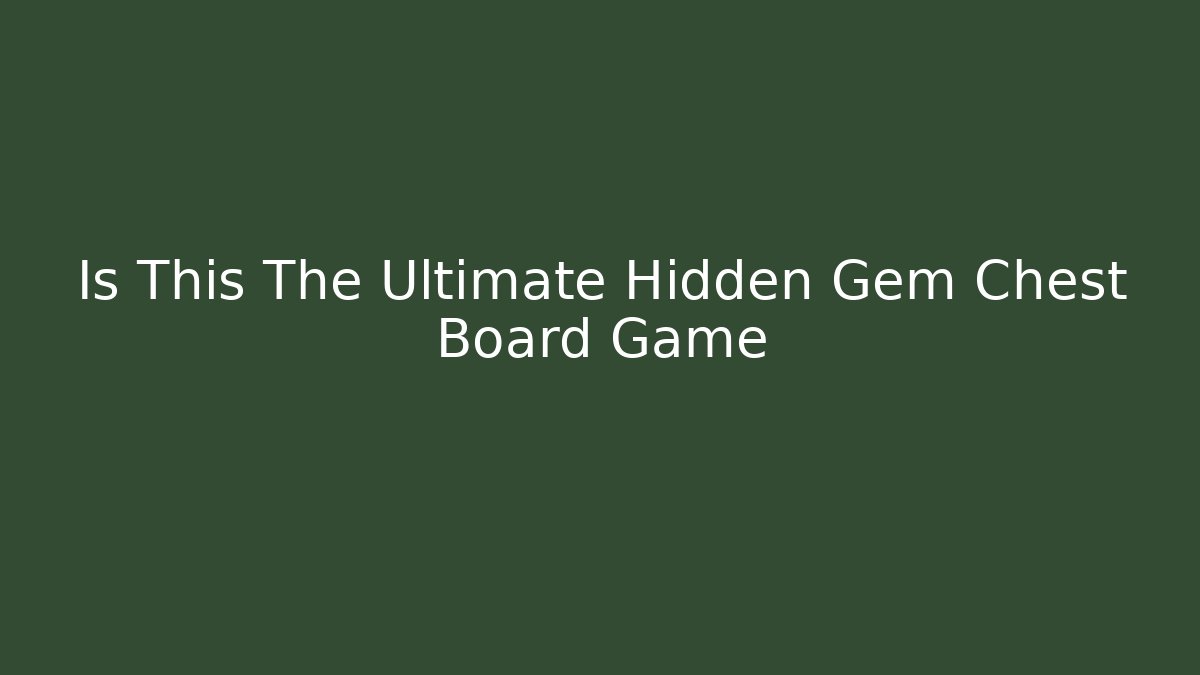 Is This The Ultimate Hidden Gem Chest Board Game