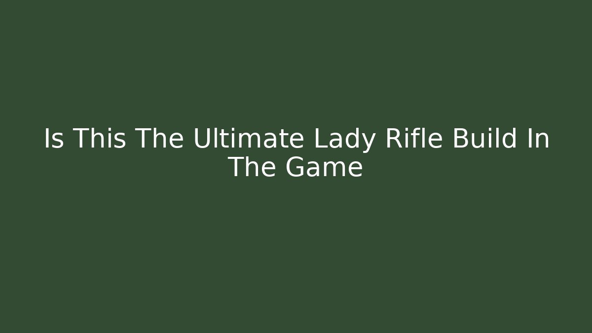 Is This The Ultimate Lady Rifle Build In The Game