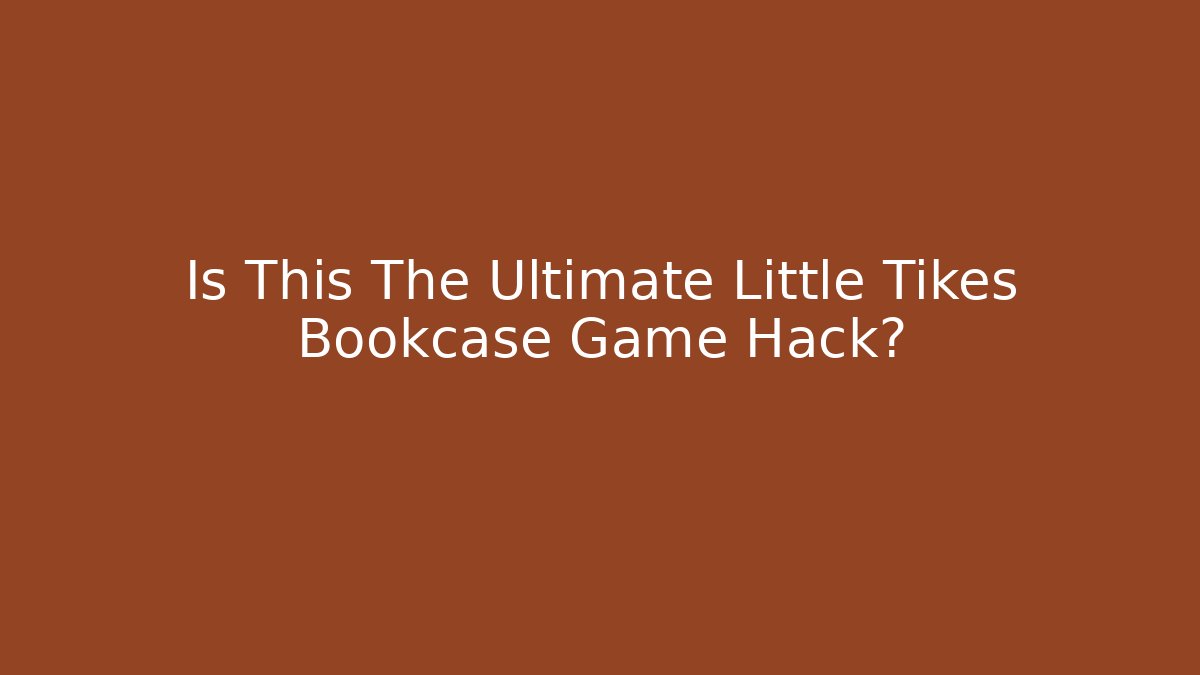 Is This The Ultimate Little Tikes Bookcase Game Hack?
