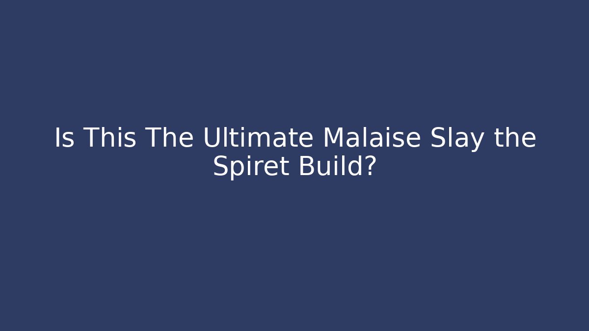 Is This The Ultimate Malaise Slay the Spiret Build?
