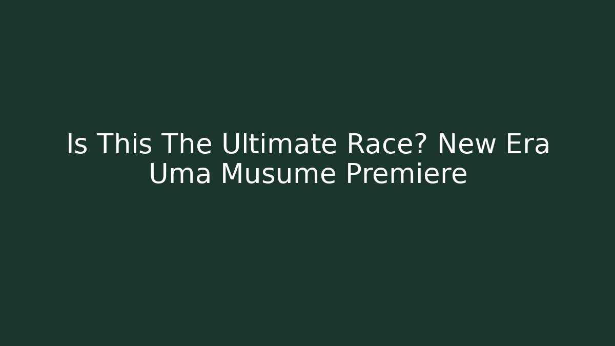 Is This The Ultimate Race? New Era Uma Musume Premiere