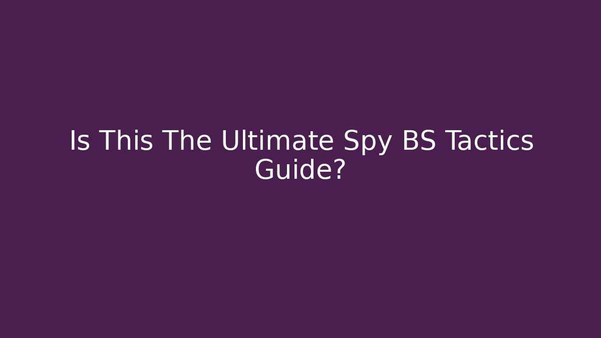 Is This The Ultimate Spy BS Tactics Guide?