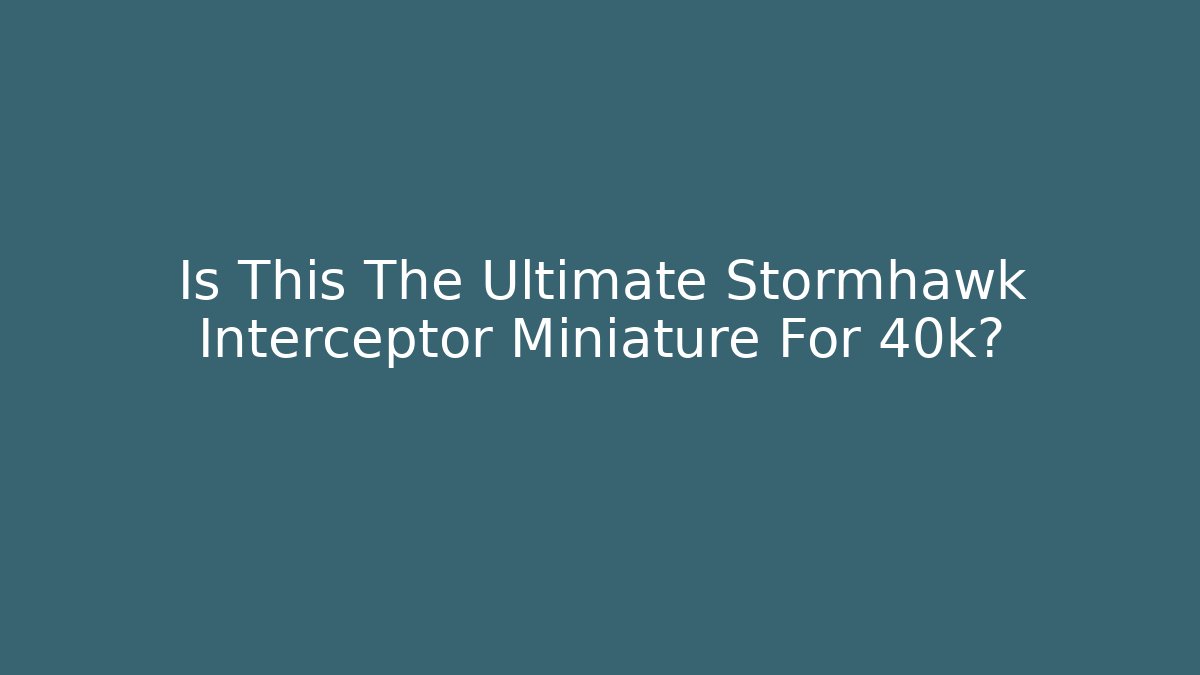Is This The Ultimate Stormhawk Interceptor Miniature For 40k?