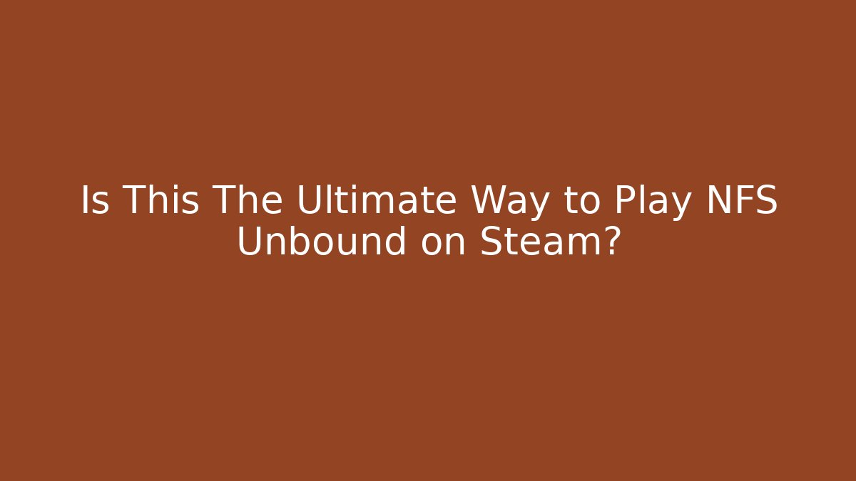 Is This The Ultimate Way to Play NFS Unbound on Steam?