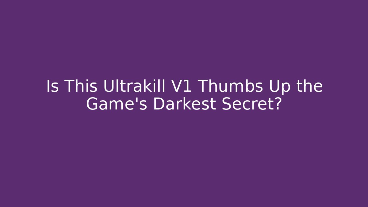 Is This Ultrakill V1 Thumbs Up the Game’s Darkest Secret?