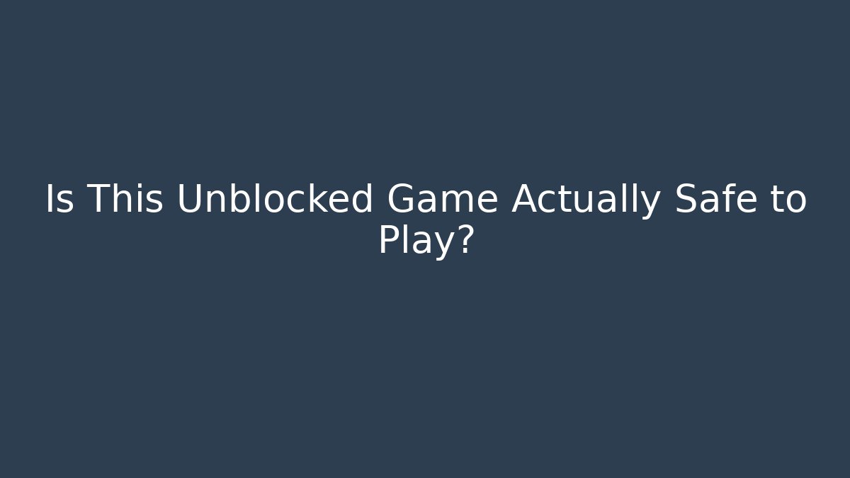 Is This Unblocked Game Actually Safe to Play?