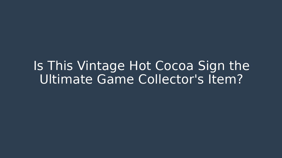 Is This Vintage Hot Cocoa Sign the Ultimate Game Collector's Item?