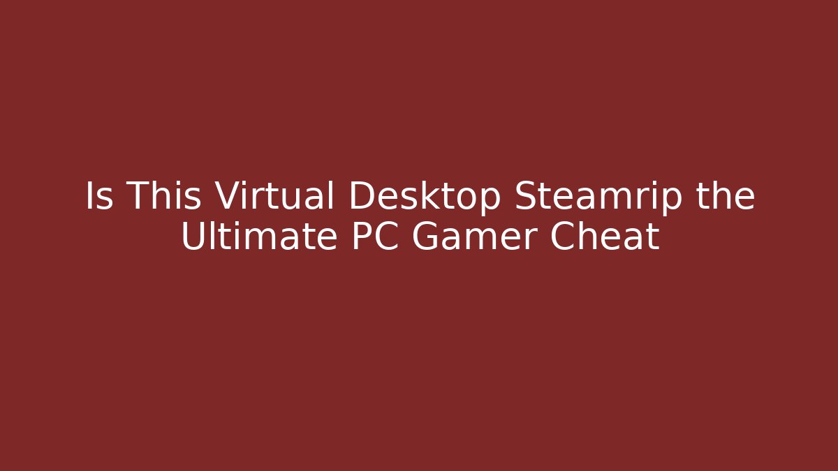 Is This Virtual Desktop Steamrip the Ultimate PC Gamer Cheat - Smart Esu