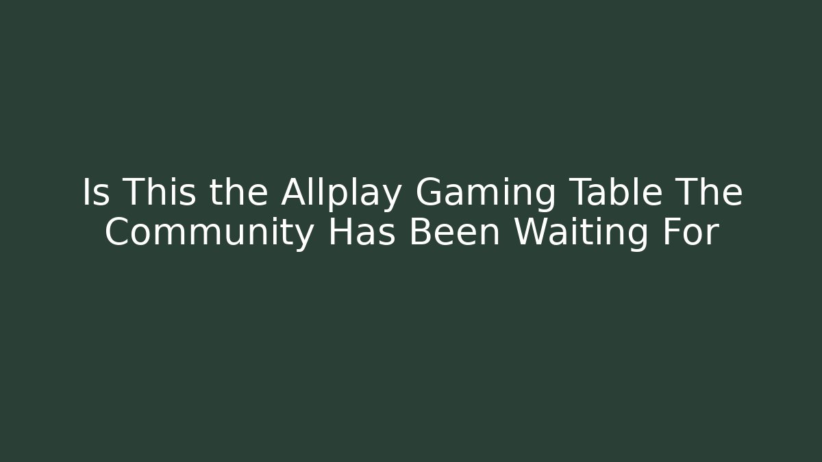 Is This the Allplay Gaming Table The Community Has Been Waiting For
