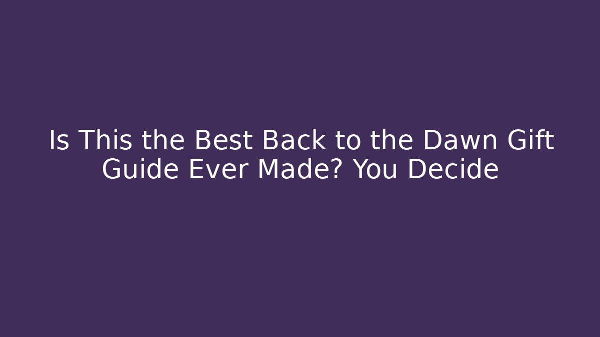 Is This the Best Back to the Dawn Gift Guide Ever Made? You Decide
