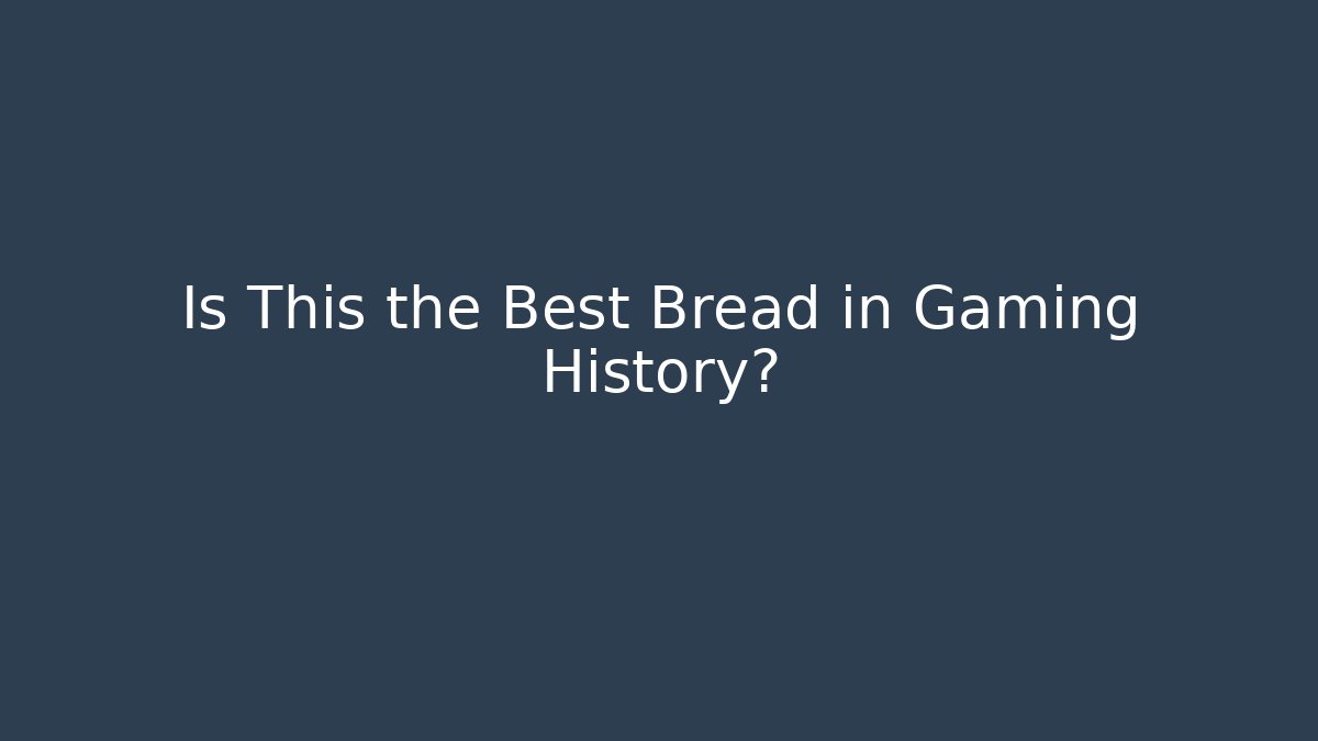 Is This the Best Bread in Gaming History?