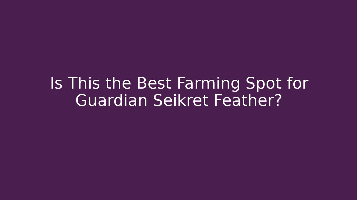 Is This the Best Farming Spot for Guardian Seikret Feather?