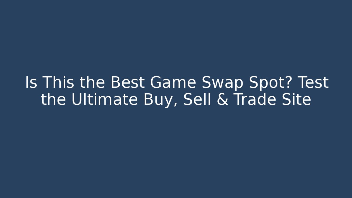Is This the Best Game Swap Spot? Test the Ultimate Buy, Sell & Trade Site