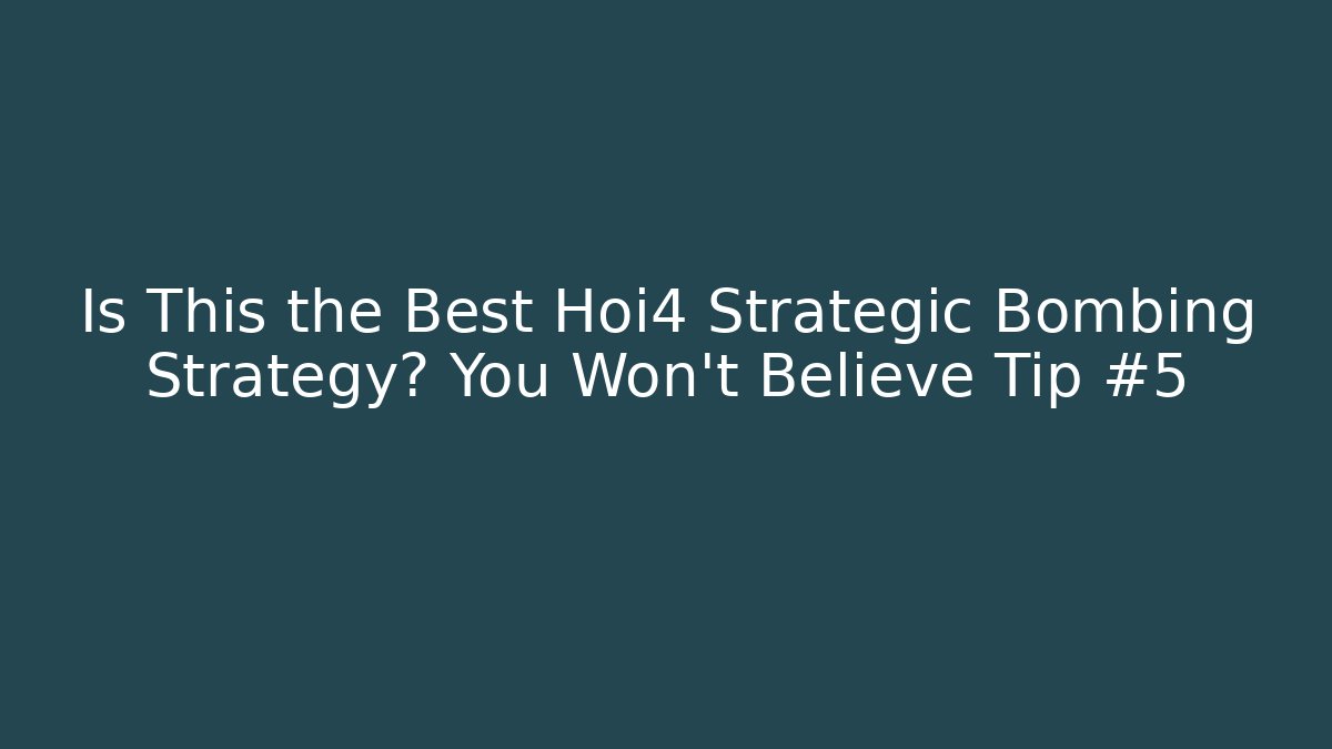 Is This the Best Hoi4 Strategic Bombing Strategy? You Won't Believe Tip #5